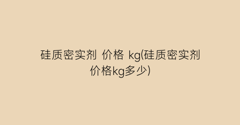 “硅质密实剂 价格 kg(硅质密实剂价格kg多少)